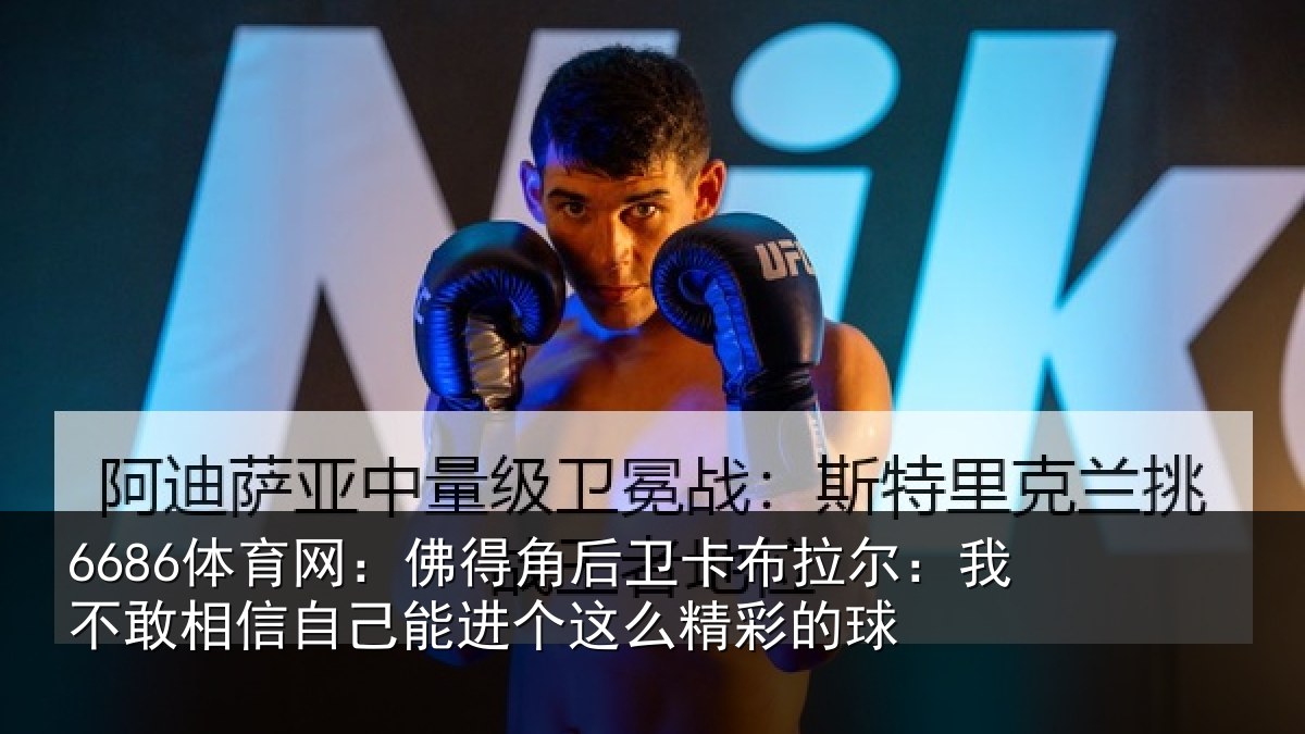 6686体育网：佛得角后卫卡布拉尔：我不敢相信自己能进个这么精彩的球