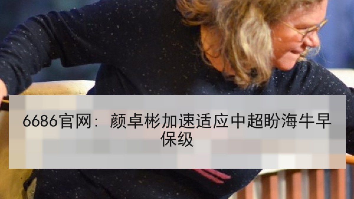 6686官网: 颜卓彬加速适应中超盼海牛早保级