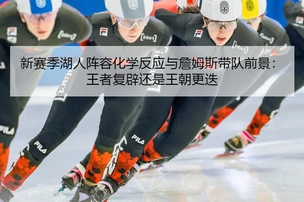 新赛季湖人阵容化学反应与詹姆斯带队前景：王者复辟还是王朝更迭