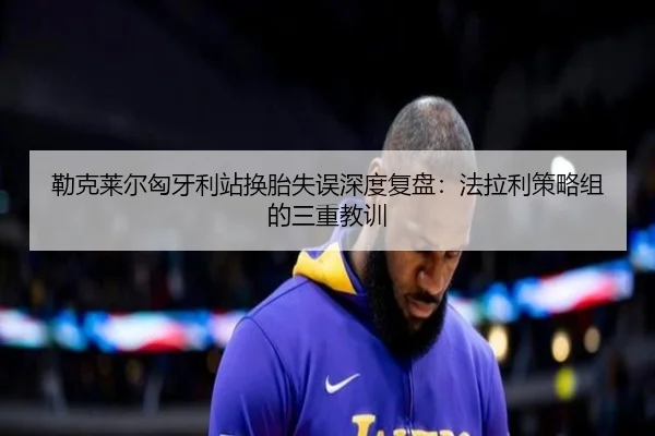 勒克莱尔匈牙利站换胎失误深度复盘：法拉利策略组的三重教训