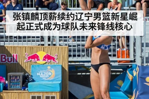 张镇麟顶薪续约辽宁男篮新星崛起正式成为球队未来锋线核心