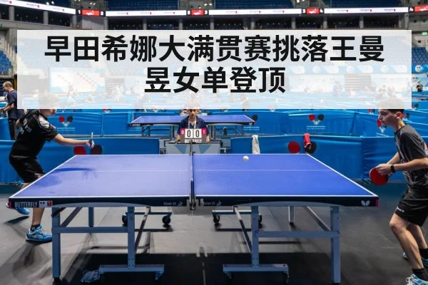 早田希娜大满贯赛挑落王曼昱女单登顶