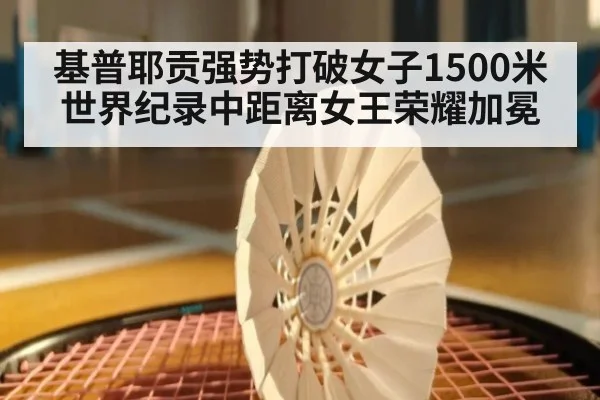 基普耶贡强势打破女子1500米世界纪录中距离女王荣耀加冕